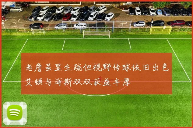 老詹虽显生疏但视野传球依旧出色艾顿与海斯双双获益丰厚