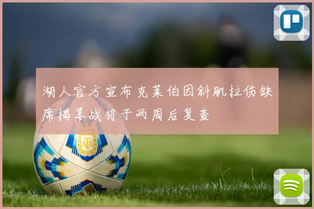 湖人官方宣布克莱伯因斜肌拉伤缺席揭幕战将于两周后复查