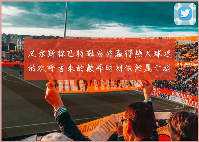 皮尔斯称巴特勒或将赢得热火球迷的欢呼吉米的巅峰时刻依然属于迈阿密