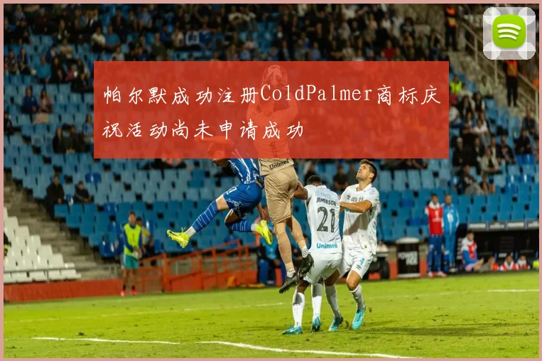 帕尔默成功注册ColdPalmer商标庆祝活动尚未申请成功