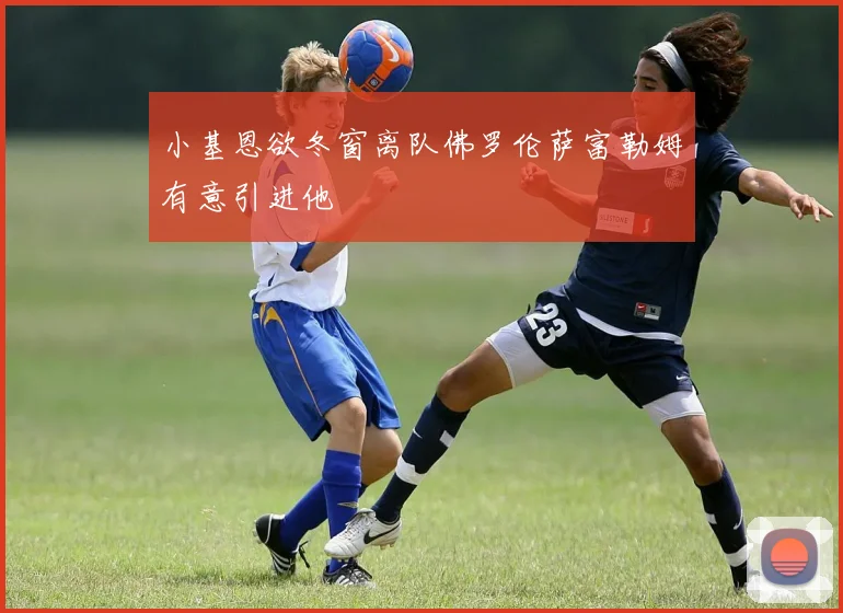 小基恩欲冬窗离队佛罗伦萨富勒姆有意引进他