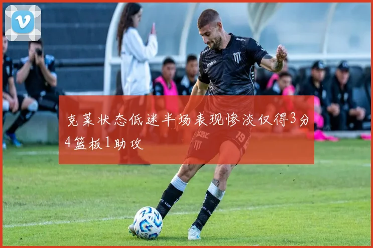 克莱状态低迷半场表现惨淡仅得3分4篮板1助攻
