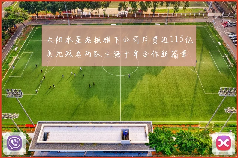 太阳水星老板旗下公司斥资近115亿美元冠名两队主场十年合作新篇章