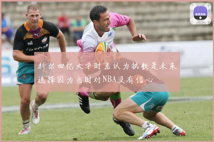 科尔回忆大学时光认为执教是未来选择因为当时对NBA没有信心